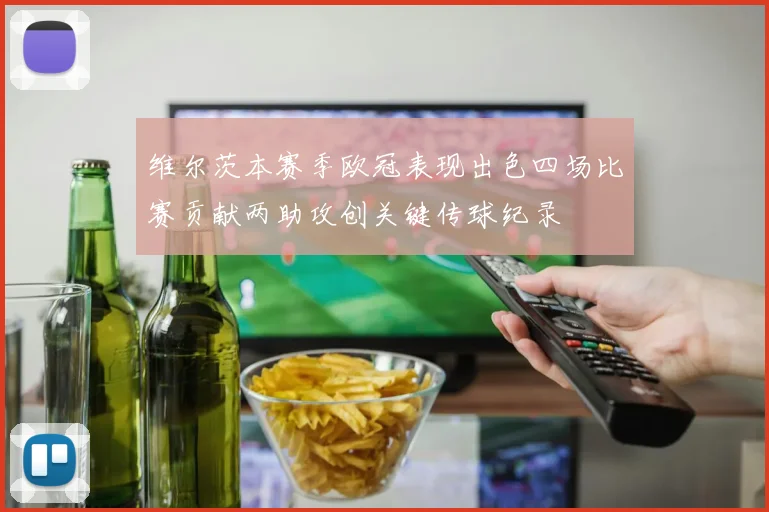 维尔茨本赛季欧冠表现出色四场比赛贡献两助攻创关键传球纪录