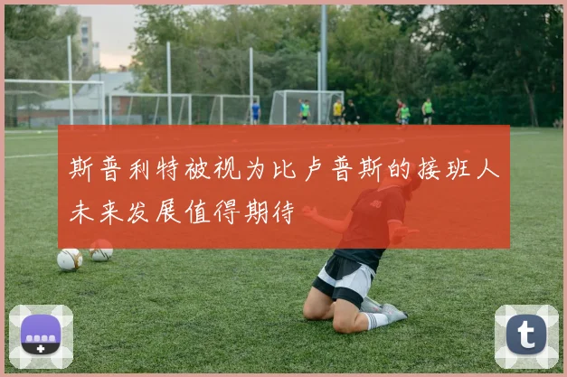 斯普利特被视为比卢普斯的接班人未来发展值得期待