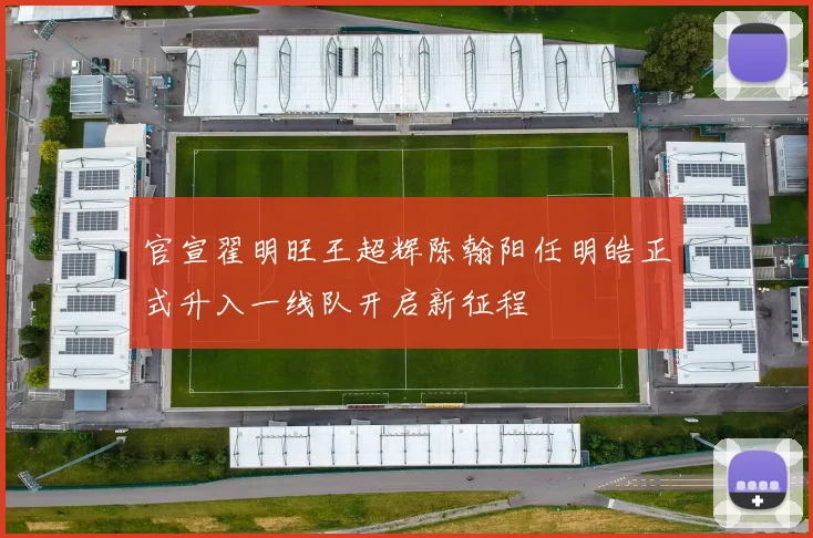 官宣翟明旺王超辉陈翰阳任明皓正式升入一线队开启新征程