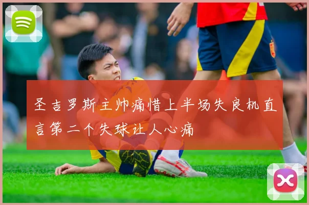 圣吉罗斯主帅痛惜上半场失良机直言第二个失球让人心痛