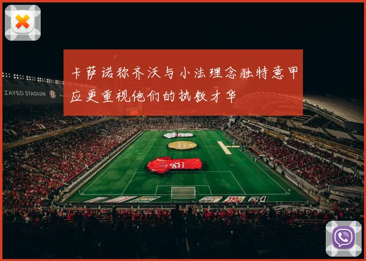 卡萨诺称齐沃与小法理念独特意甲应更重视他们的执教才华