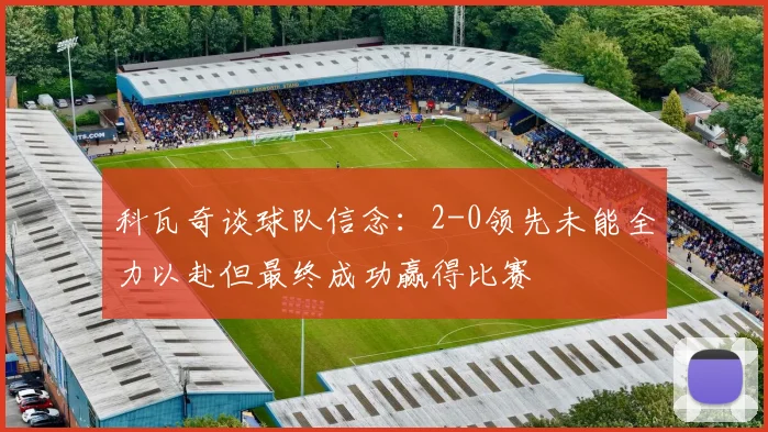 科瓦奇谈球队信念：2-0领先未能全力以赴但最终成功赢得比赛