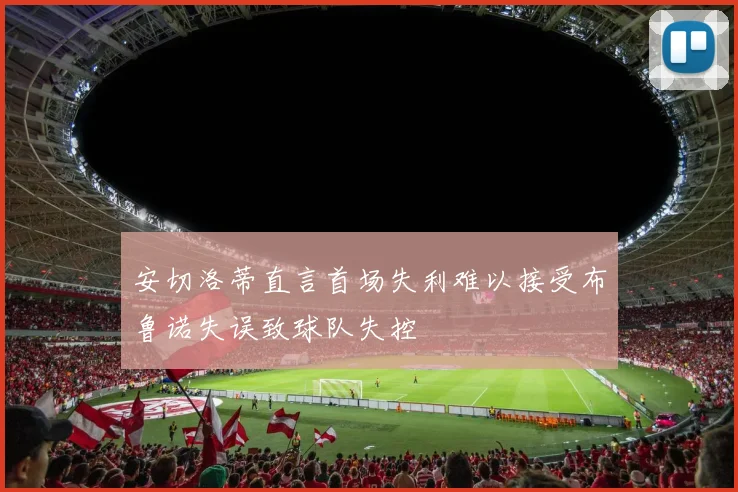 安切洛蒂直言首场失利难以接受布鲁诺失误致球队失控