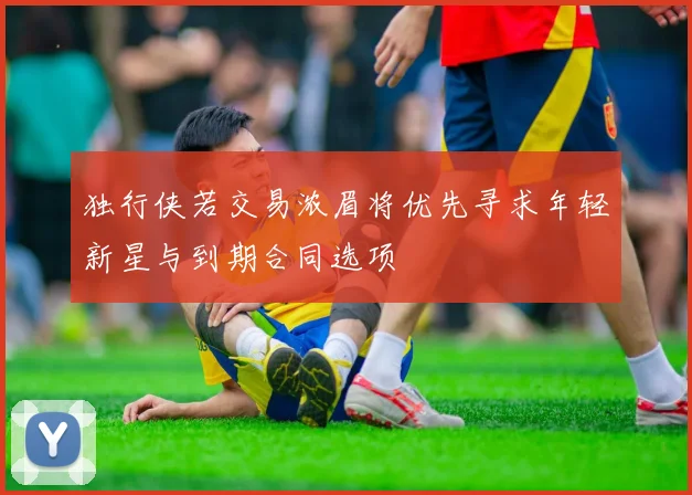 独行侠若交易浓眉将优先寻求年轻新星与到期合同选项