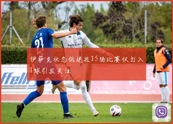 伊萨克状态低迷近15场比赛仅打入1球引发关注