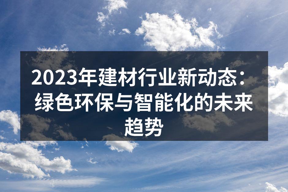 2023年建材行业新动态：绿色环保与智能化的未来趋势