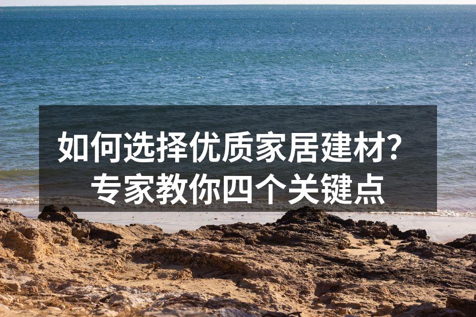 如何选择优质家居建材？专家教你四个关键点