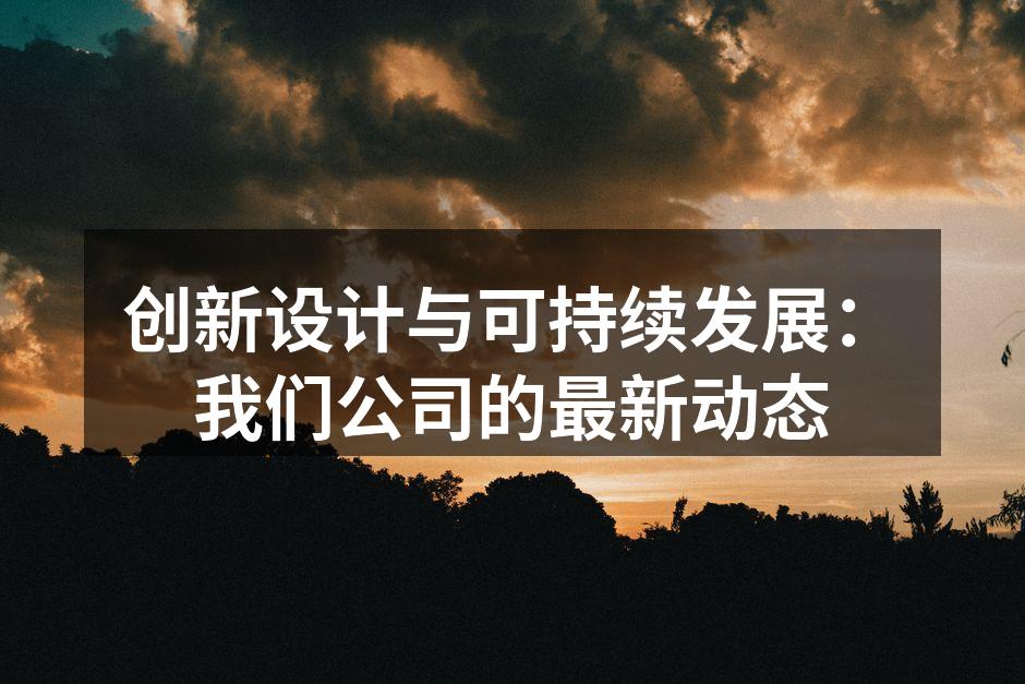 创新设计与可持续发展：我们公司的最新动态
