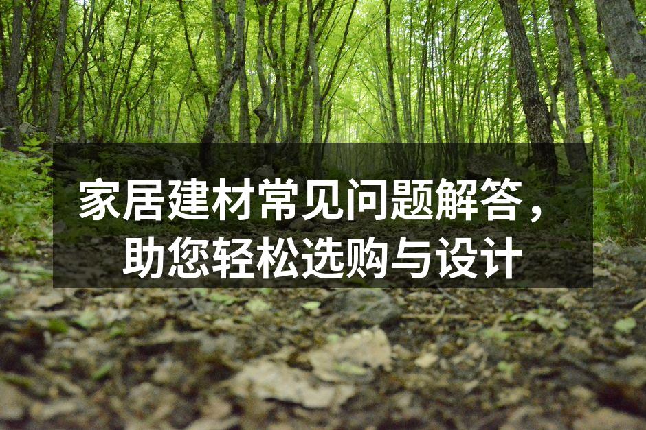 家居建材常见问题解答，助您轻松选购与设计