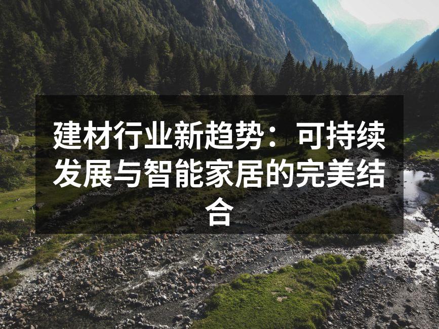 建材行业新趋势：可持续发展与智能家居的完美结合