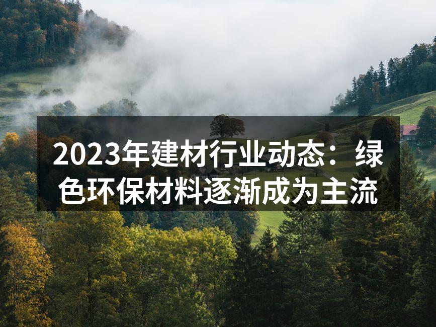 2023年建材行业动态：绿色环保材料逐渐成为主流