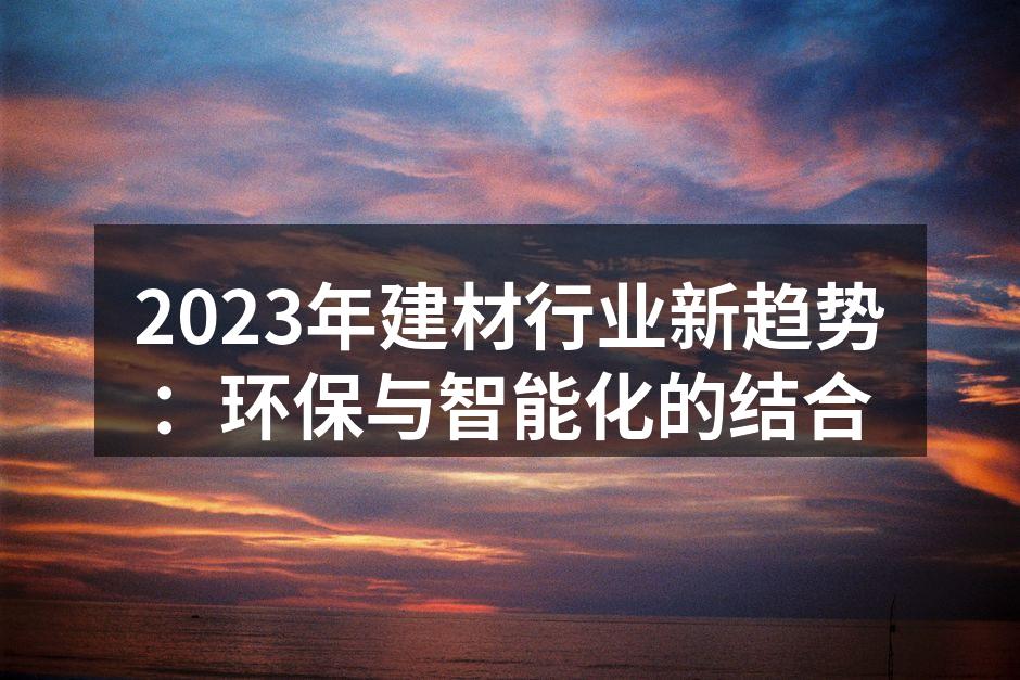2023年建材行业新趋势：环保与智能化的结合